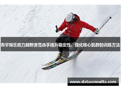 杏宇娱乐助力越野滑雪选手提升稳定性，强化核心肌群的训练方法